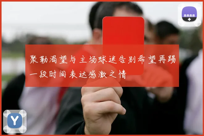 聚勒渴望与主场球迷告别希望再踢一段时间表达感激之情