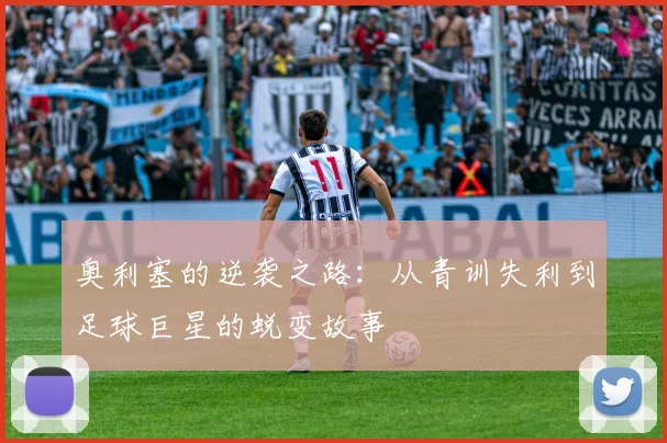 奥利塞的逆袭之路：从青训失利到足球巨星的蜕变故事