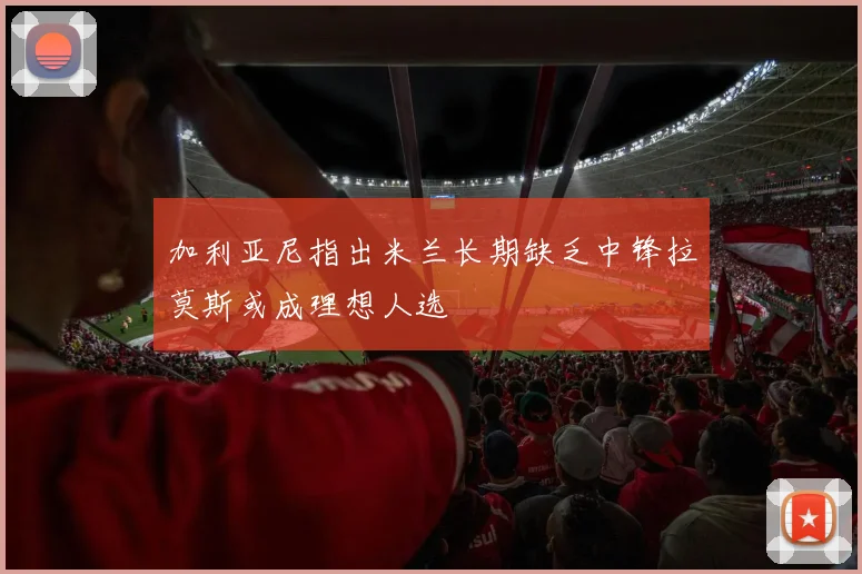 加利亚尼指出米兰长期缺乏中锋拉莫斯或成理想人选