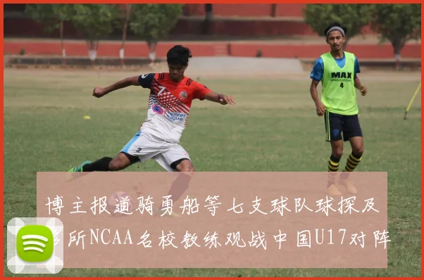 博主报道骑勇船等七支球队球探及多所NCAA名校教练观战中国U17对阵委内瑞拉