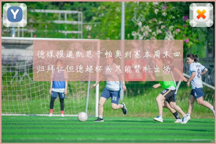 德媒报道凯恩于帕奥利塞本周末回归拜仁但德超杯或只能替补出场