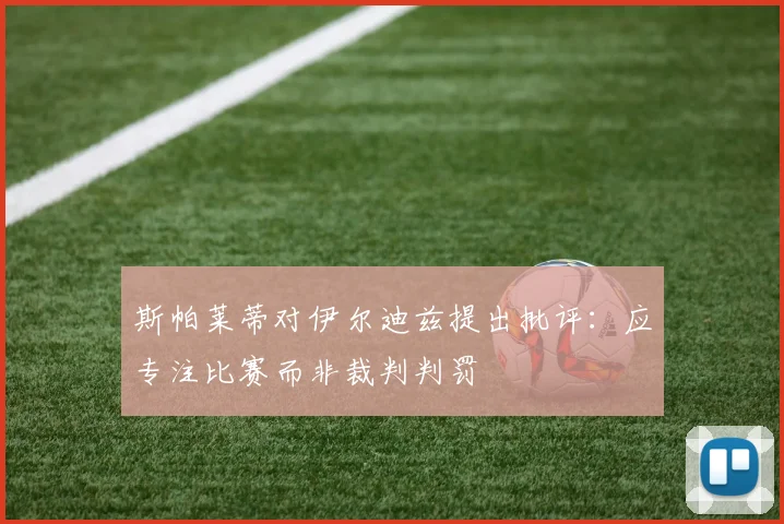 斯帕莱蒂对伊尔迪兹提出批评：应专注比赛而非裁判判罚