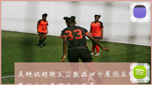 吴艳妮起跑反应数据回升展现亚锦赛百米栏争牌良好前景