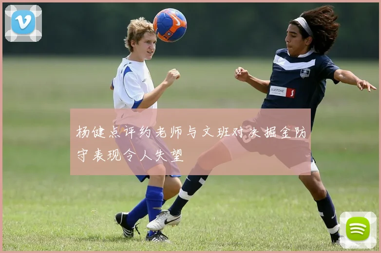 杨健点评约老师与文班对决掘金防守表现令人失望