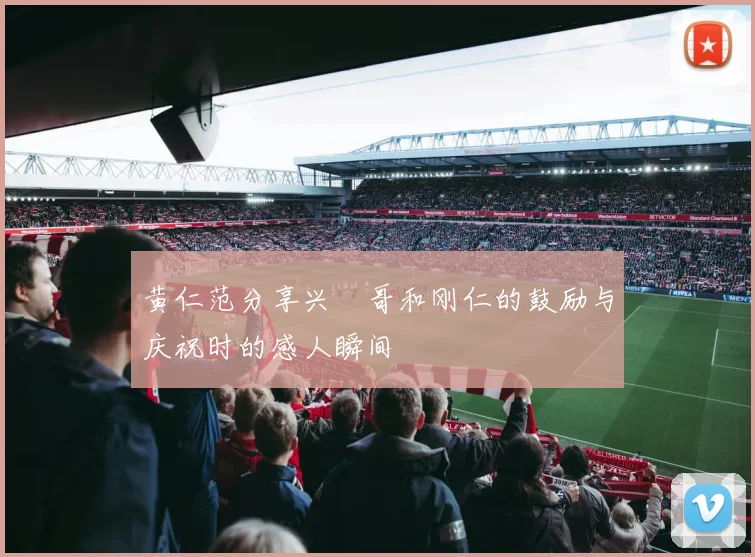 黄仁范分享兴慜哥和刚仁的鼓励与庆祝时的感人瞬间